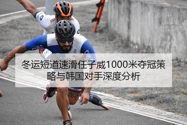 冬运短道速滑任子威1000米夺冠策略与韩国对手深度分析