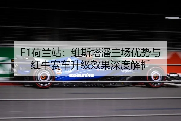 F1荷兰站：维斯塔潘主场优势与红牛赛车升级效果深度解析