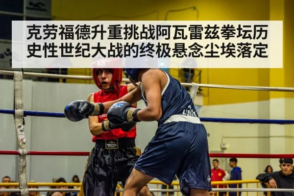 克劳福德升重挑战阿瓦雷兹拳坛历史性世纪大战的终极悬念尘埃落定