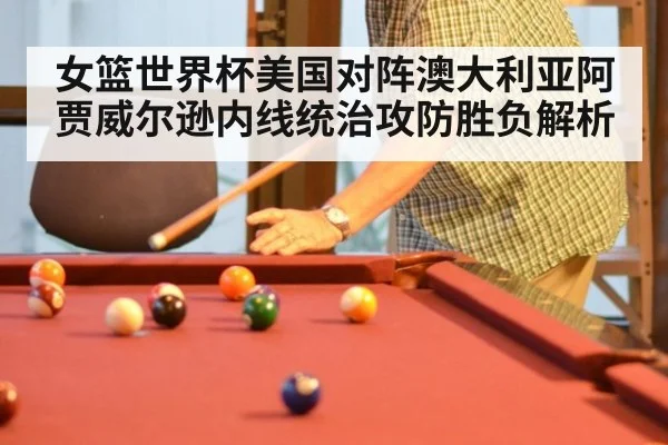 女篮世界杯美国对阵澳大利亚阿贾威尔逊内线统治攻防胜负解析